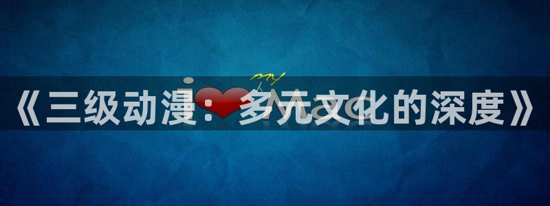 动漫里番肉在线观看：《三级动漫：多元文化的深度》配图
