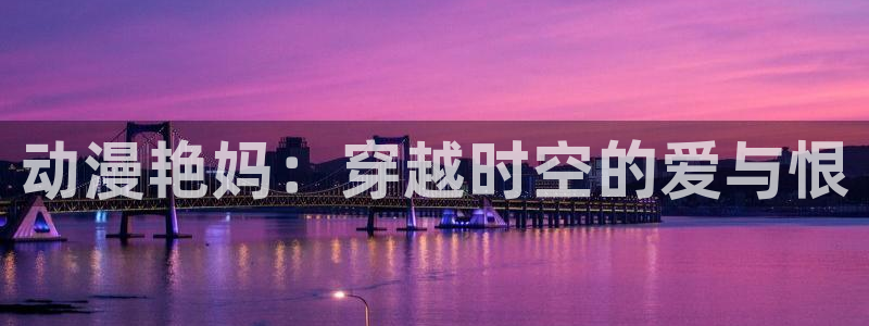 动漫里番在线观看：动漫艳妈：穿越时空的爱与恨配图