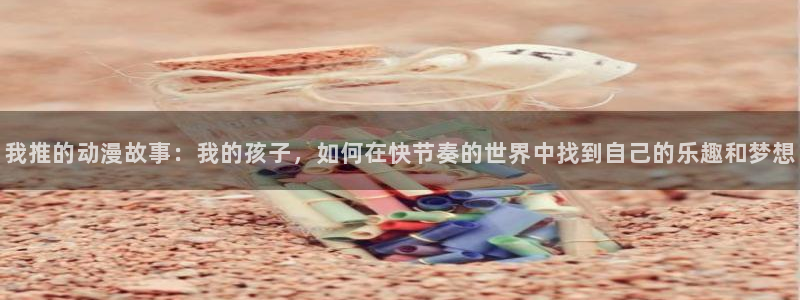 里番动漫网站在线观看：我推的动漫故事：我的孩子，如何在快节奏的世界中找到自己的乐趣和梦想配图