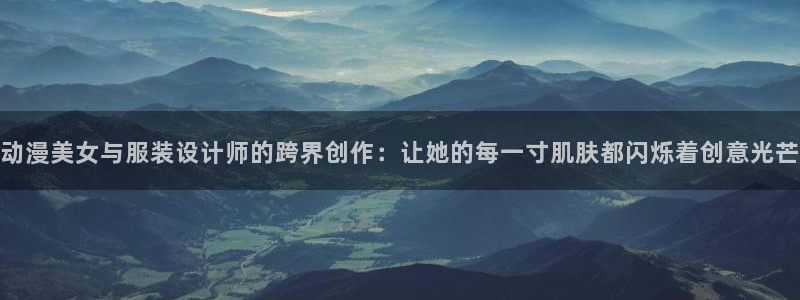 动漫里番AV在线观看：动漫美女与服装设计师的跨界创作：让她的每一寸肌肤都闪烁着创意光芒配图