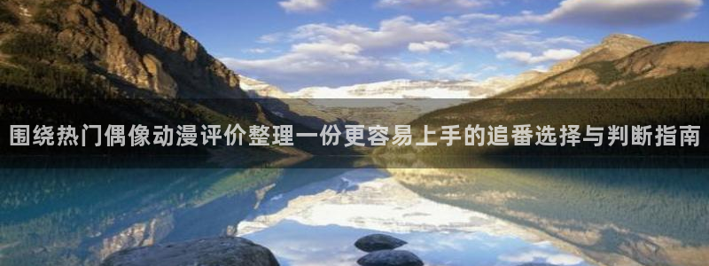 在线观看 里番动漫：围绕热门偶像动漫评价整理一份更容易上手的追番选择与判断指南配图