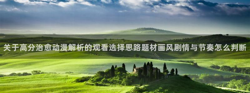 中国里番动漫在线观看：关于高分治愈动漫解析的观看选择思路题材画风剧情与节奏怎么判断配图