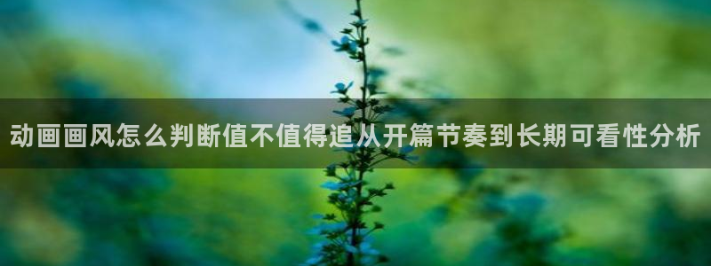 动漫里番手机在线观看：动画画风怎么判断值不值得追从开篇节奏到长期可看性分析配图