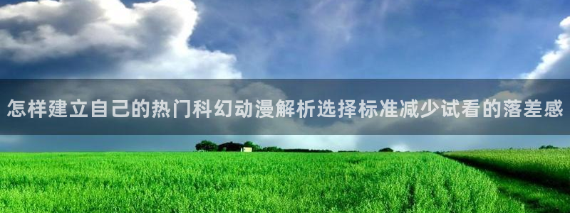 番里动漫漫画在线观看：怎样建立自己的热门科幻动漫解析选择标准减少试看的落差感配图