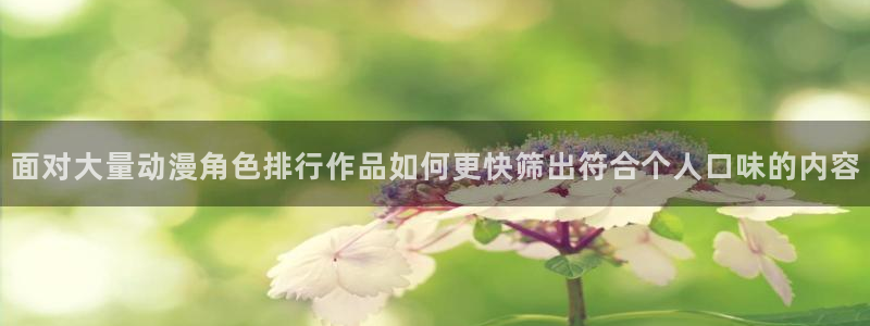 里番邪恶动漫在线观看：面对大量动漫角色排行作品如何更快筛出符合个人口味的内容配图