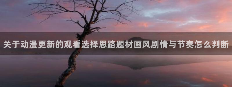 绅士里番动漫在线观看：关于动漫更新的观看选择思路题材画风剧情与节奏怎么判断配图