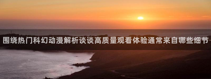 里番动漫 在线观看：围绕热门科幻动漫解析谈谈高质量观看体验通常来自哪些细节配图
