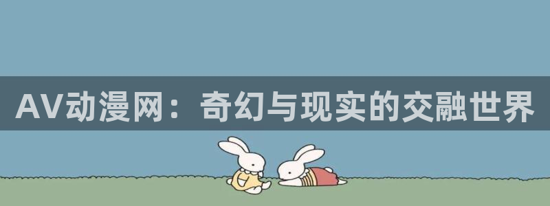 师生里番动漫在线观看：AV动漫网：奇幻与现实的交融世界配图