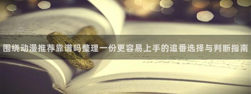 3d动漫里番在线观看：围绕动漫推荐靠谱吗整理一份更容易上手的追番选择与判断指南配图