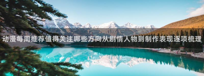 h里番动漫在线观看：动漫每周推荐值得关注哪些方向从剧情人物到制作表现逐项梳理配图