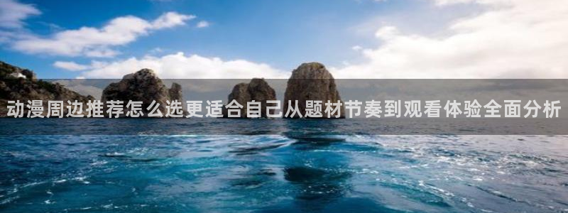 肉片动漫里番在线观看：动漫周边推荐怎么选更适合自己从题材节奏到观看体验全面分析配图