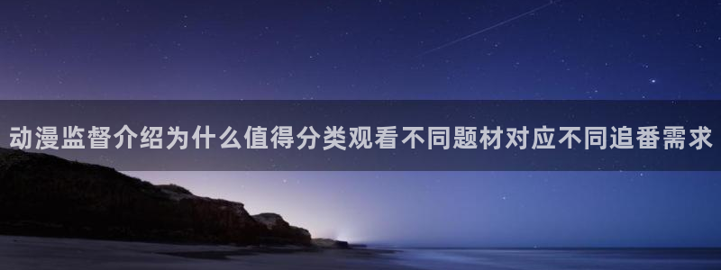 动漫sm里番在线观看：动漫监督介绍为什么值得分类观看不同题材对应不同追番需求配图