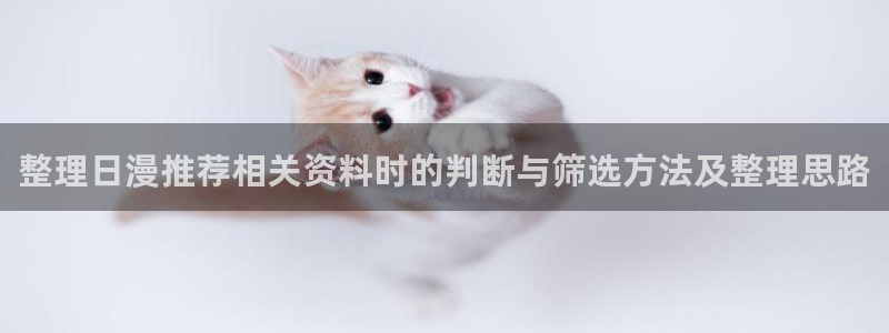 番里番动漫在线观看：整理日漫推荐相关资料时的判断与筛选方法及整理思路配图