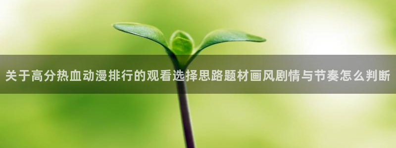 里番动漫网在线观看：关于高分热血动漫排行的观看选择思路题材画风剧情与节奏怎么判断配图