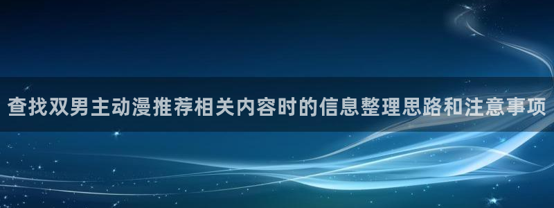 动漫里番手机在线观看:查找双男主动漫推荐相关内容时的信息整理思路和注意事项配图