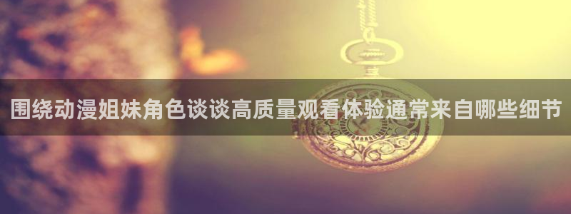 里番番动漫在线观看:围绕动漫姐妹角色谈谈高质量观看体验通常来自哪些细节配图