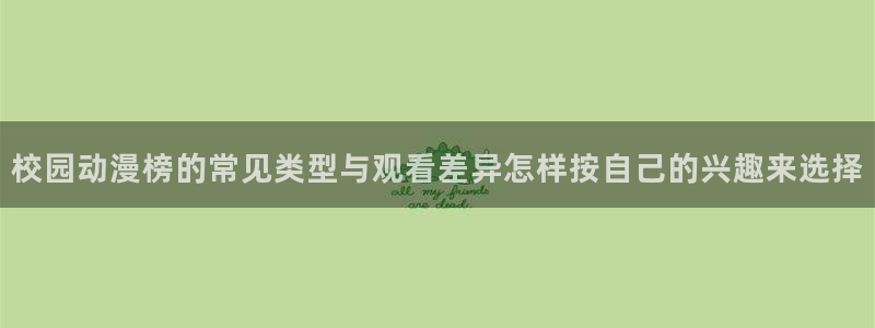 肉片里番动漫在线观看:校园动漫榜的常见类型与观看差异怎样按自己的兴趣来选择配图