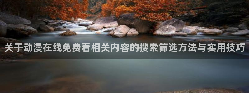 里番监禁动漫在线观看:关于动漫在线免费看相关内容的搜索筛选方法与实用技巧配图
