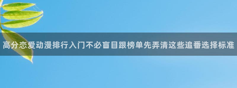 肉片里番动漫在线观看:高分恋爱动漫排行入门不必盲目跟榜单先弄清这些追番选择标准配图