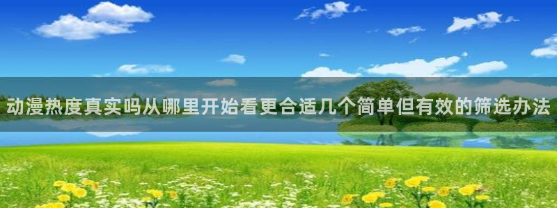 爱 里番在线观看动漫:动漫热度真实吗从哪里开始看更合适几个简单但有效的筛选办法配图
