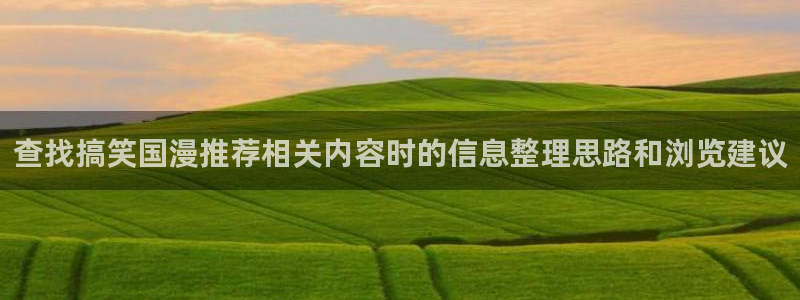 里番孕动漫在线观看：查找搞笑国漫推荐相关内容时的信息整理思路和浏览建议配图