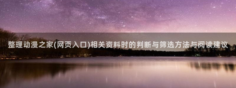 里番动漫网站在线观看:整理动漫之家(网页入口)相关资料时的判断与筛选方法与阅读建议配图