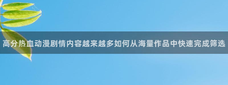 肉动漫在线观看里番：高分热血动漫剧情内容越来越多如何从海量作品中快速完成筛选配图