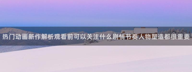 在线里番动漫观看:热门动画新作解析观看前可以关注什么剧情节奏人物塑造都很重要配图